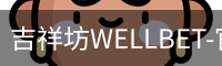吉祥坊WELLBET-官方网站